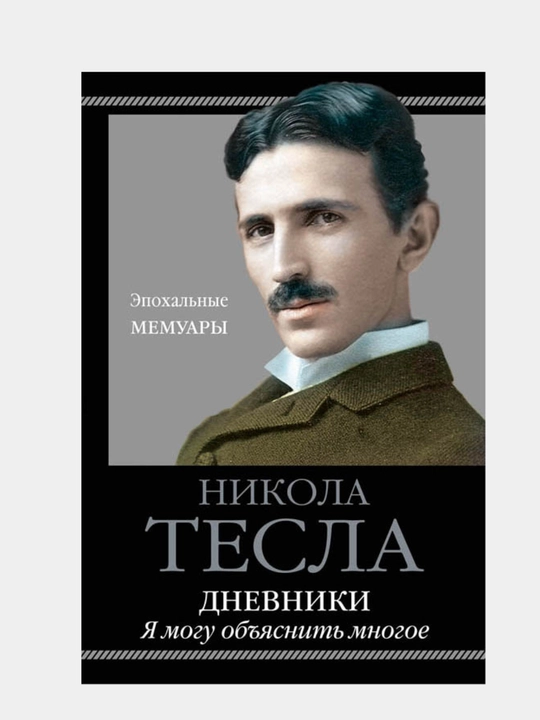 Никола Тесла: Дневники, Я могу объяснить многое - 