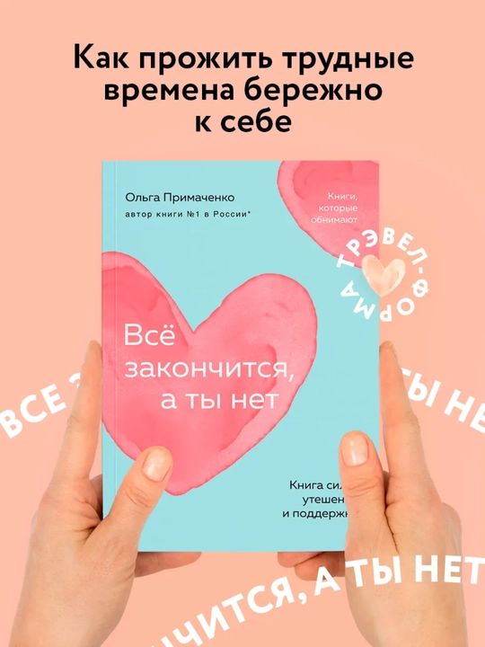 Всё закончится, а ты нет, Книга силы, утешения и поддержки. Примаченко Ольга Викторовна - 