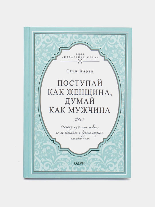 Поступай как женщина, думай как мужчина. Харви Стив