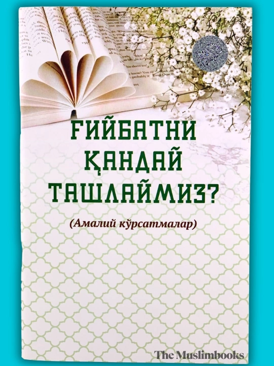 Ғийбатни қандай ташлаймиз? — тил тарбияси ва муомала ҳақида амалий кўрсатмалар - 