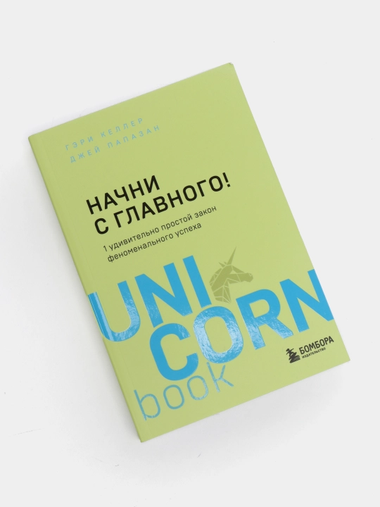 Келлер Г, Папазан Дж. Начни с главного! 1 удивительно простой закон феноменального успеха