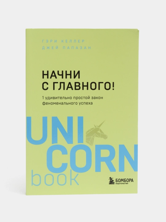 Келлер Г, Папазан Дж. Начни с главного! 1 удивительно простой закон феноменального успеха