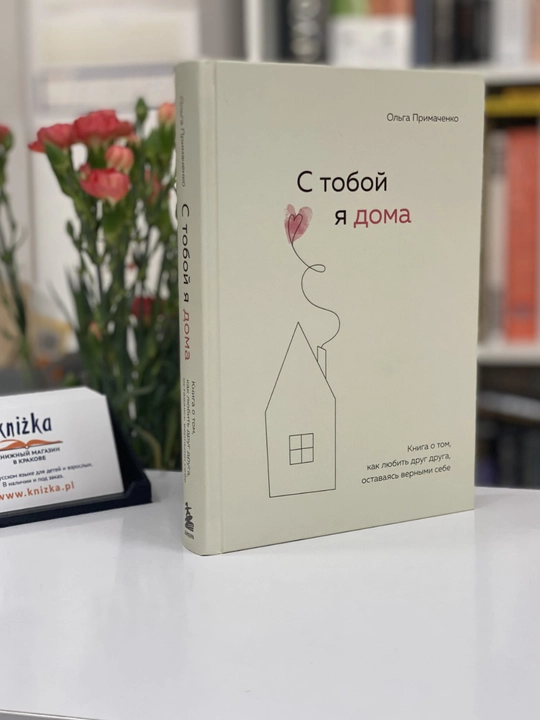 С тобой я дома. Книга о том, как любить друг друга, оставаясь верными, Ольга Примаченко