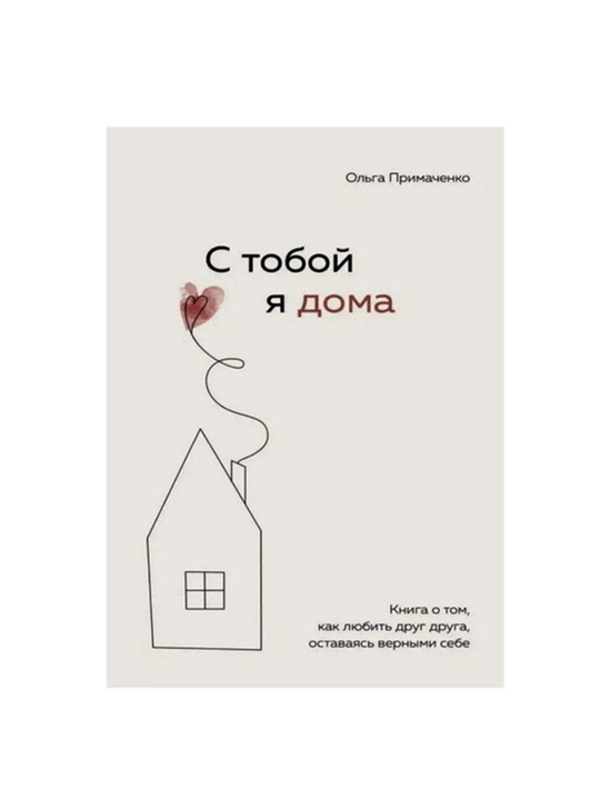 С тобой я дома. Книга о том, как любить друг друга, оставаясь верными, Ольга Примаченко