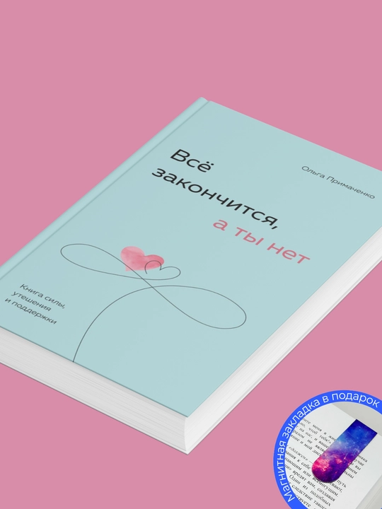 Всё закончится, а ты нет. Книга силы, утешения и поддержки. Ольга Примаченко