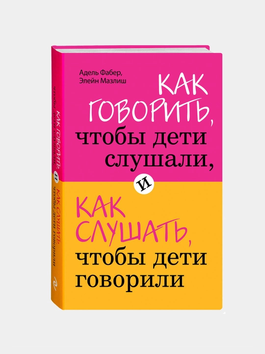 Как говорить, чтобы дети слушали, и как слушать, чтобы дети говорили, А. Фабер, Э. Мазлиш - 