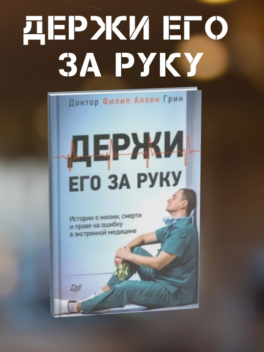 Держи его за руку. Истории о жизни, смерти и праве на ошибку в экстренной медицине. Ф Грин - 