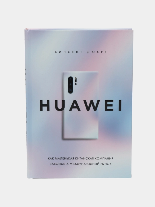 HUAWEI. Как маленькая китайская компания завоевала международный рынок. Винсент Дюкре - 