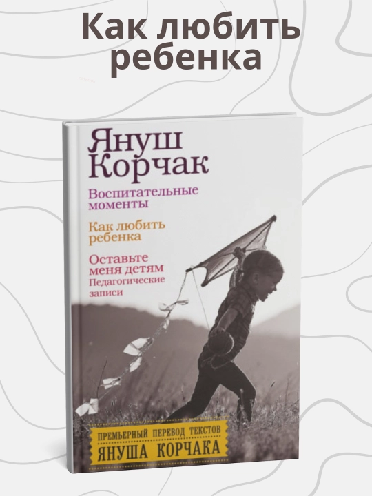 Yanush Korchak. Vospitatel'nyye momenty. Kak lyubit' rebenka. Ostav'te menya detyam - 