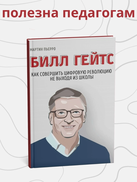 Билл Гейтс. Мартин Пьерро. Как совершить цифровую революцию не выходя из школы - 