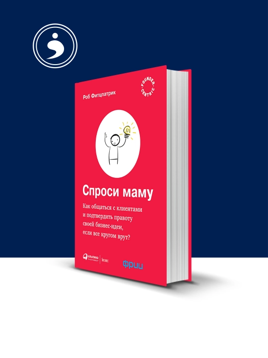 Спроси маму: как общаться с клиентами и подтвердить правоту своей бизнес-идеи - 