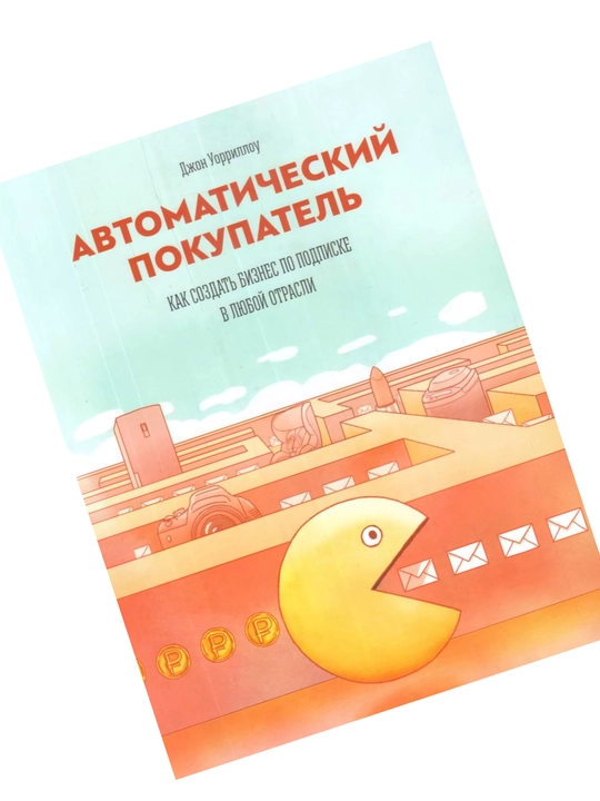 Avtomaticheskiy pokupatel. Kak sozdat biznes po podpiske v lyuboy otrasli, Djon Uorillou