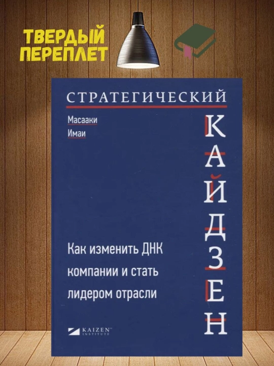 Стратегический кайдзен: Как изменить ДНК компании и стать лидером отрасли. Имаи Масааки - 