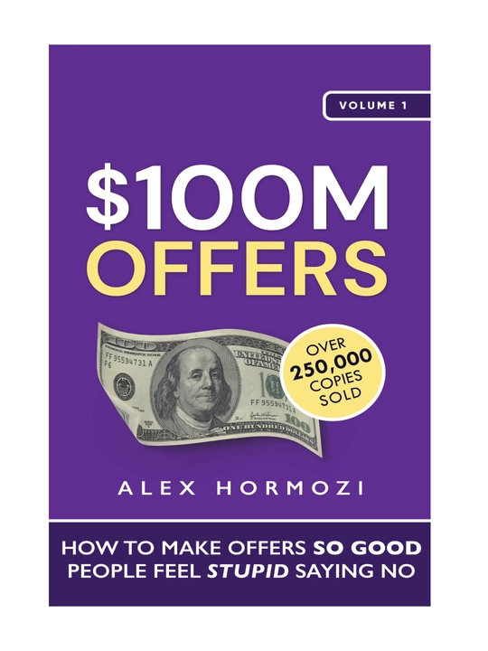 100 M dollars offers How to make offers so good people feel stupid saying no, Alex Hormozi