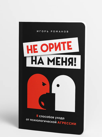 Ne orite na menya! 8 sposobov ukhoda ot psikhologicheskoy agressii. Igor' Romanov - 