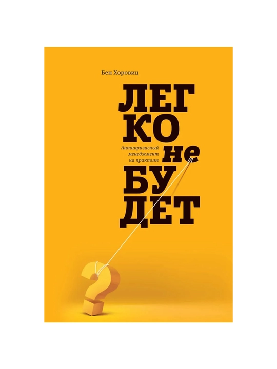 Легко не будет. Как построить бизнес, когда вопросов больше, чем ответов, Бен Хоровиц - 