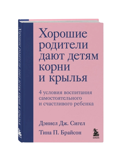 Хорошие родители дают детям корни и крылья, Сигел Дж. Дэниел, Тина П. Брайсон