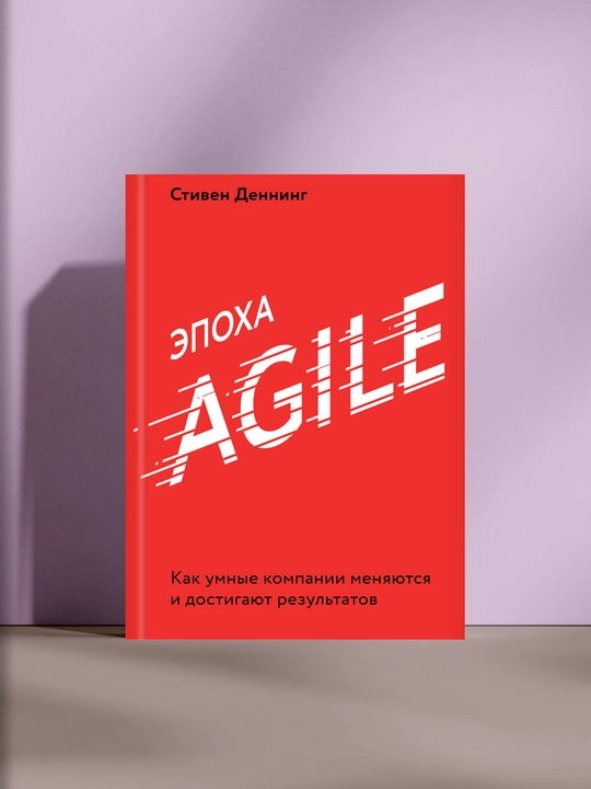 Эпоха Agile: Как умные компании меняются и достигают результатов - 