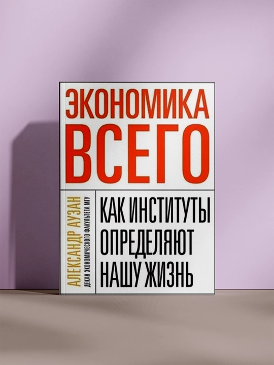 Экономика всего: Как институты определяют нашу жизнь - 
