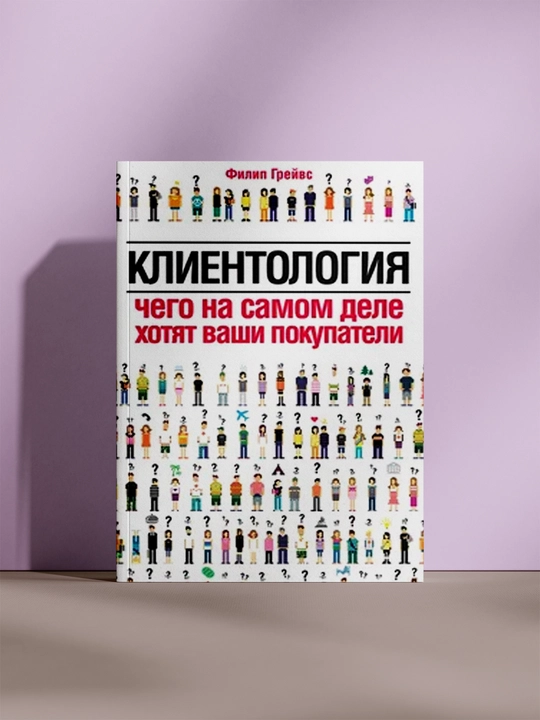 Клиентология. Чего на самом деле хотят ваши покупатели - 