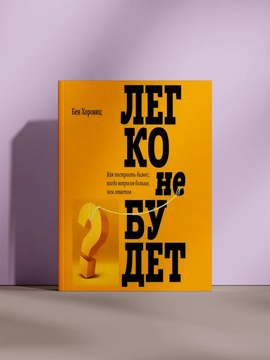 Легко не будет: Как построить бизнес, когда вопросов больше, чем ответов, Бен Хоровиц - 