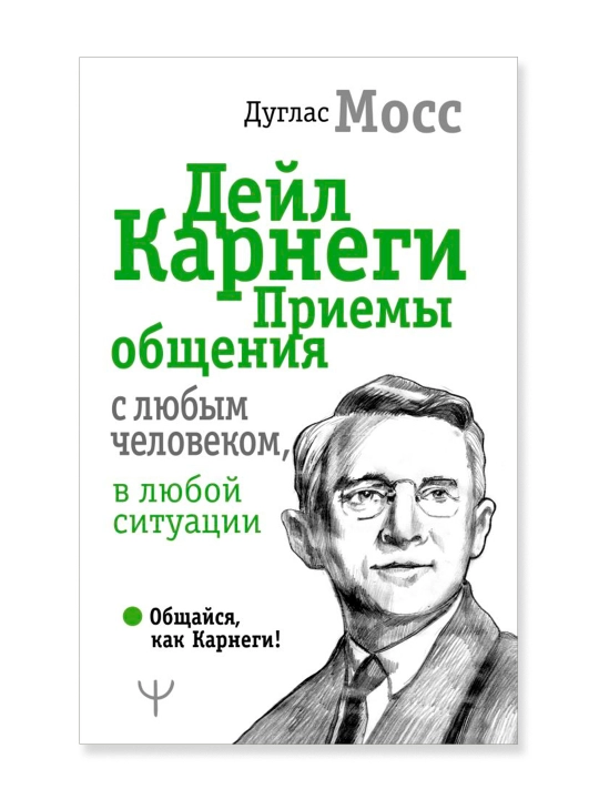 Дейл Карнеги. Приемы общения с любым человеком, в любой ситуации. Мосс Дуглас