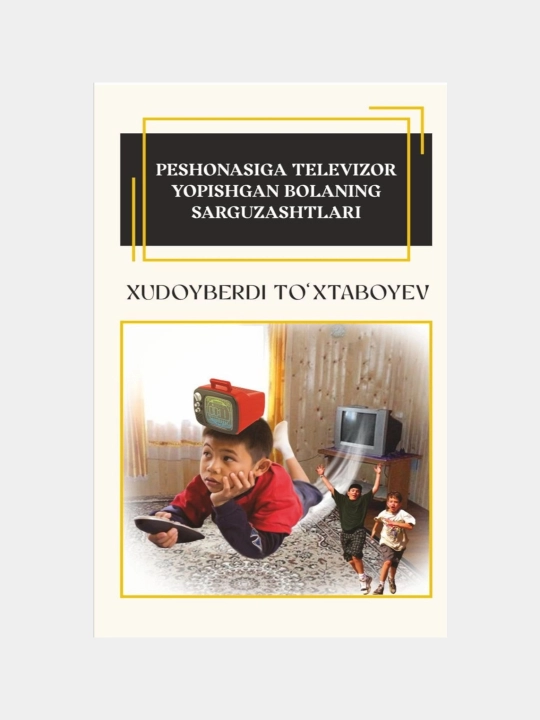 Xudoyberdi To‘xtaboyev: Peshonasiga televizor yopishgan bolaning sarguzashtlari - 