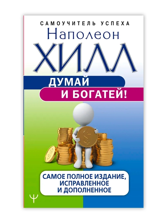 Думай и богатей! Самое полное издание, исправленное и дополненное. Хилл Н.