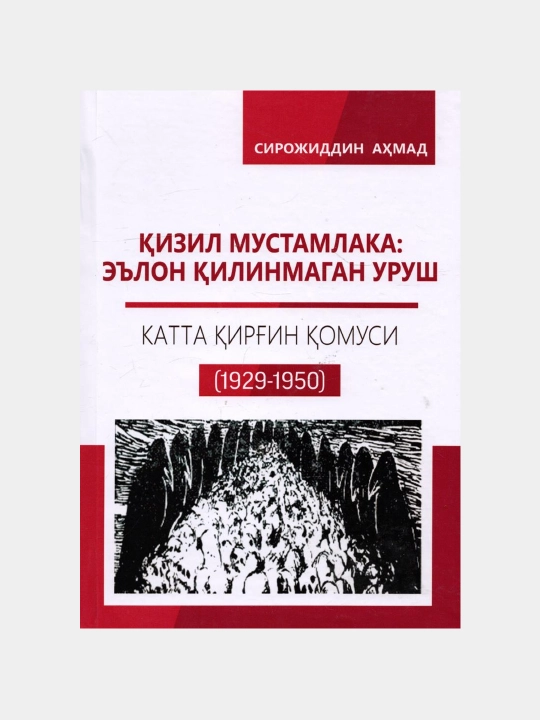 Сирожиддин Аҳмад: Қизил мустамлака: Эълон қилинмаган уруш. Катта қирғин қомуси 1923-1950 - 