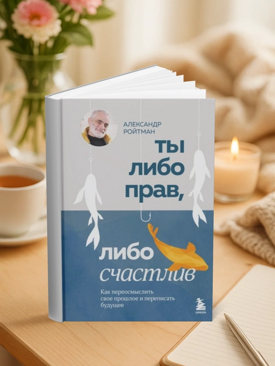 Ты либо прав, либо счастлив, Как переосмыслить свое прошлое и переписать будущее