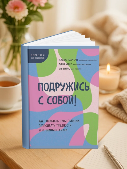 Подружись с собой! Как понимать свои эмоции, переживать трудности и не бояться жизни - 