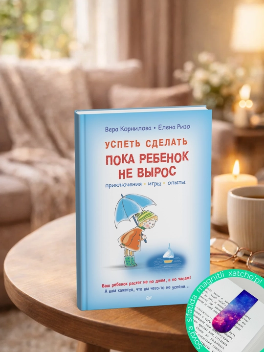 Успеть сделать, пока ребенок не вырос. Приключения, игры, опыты. Елена Ризо, Вера Корнилова - 