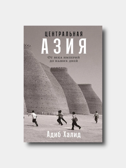 Центральная Азия. От века империй до наших дней - Адиб Халид