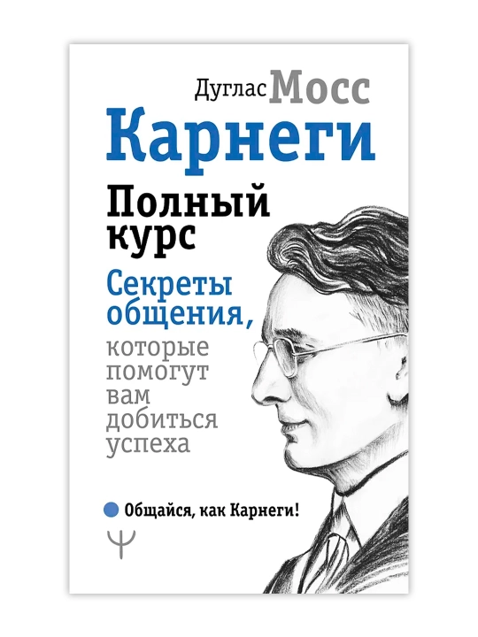 Карнеги. Полный курс. Секреты общения, которые помогут вам добиться успеха. Мосс Дуглас