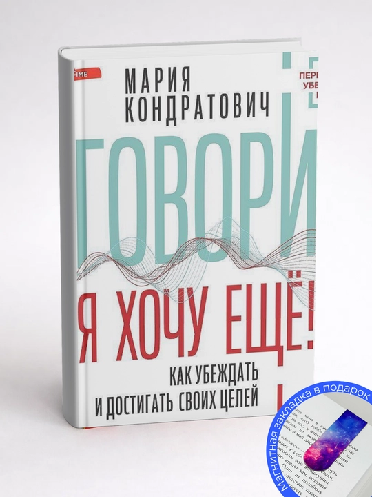 Мария Кондратович. Говори, я хочу еще! Как убеждать и достигать своих целей