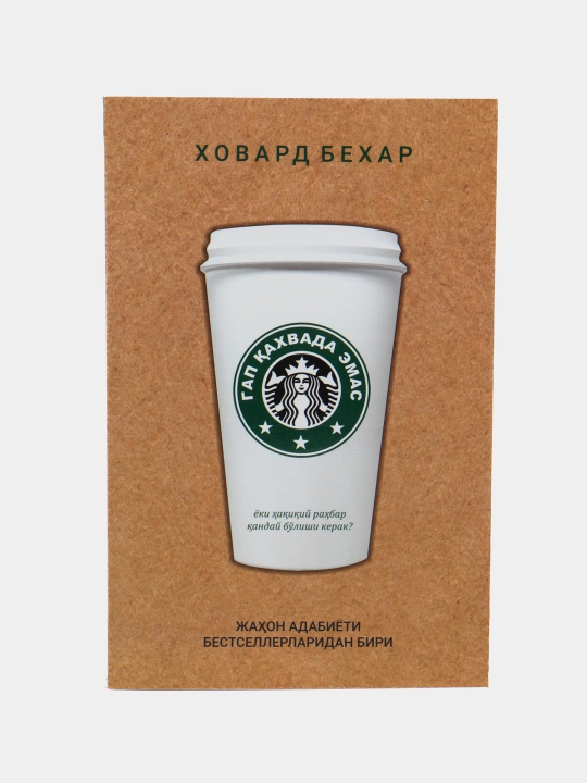Ховард Бехар: Гап кахвада эмас: Нима учун Starbucks бутун дунёни забт этди? - 