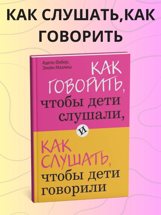 Фабер Мазлиш, Как говорить чтобы дети слушали, и как слушать, чтобы дети говорили - 