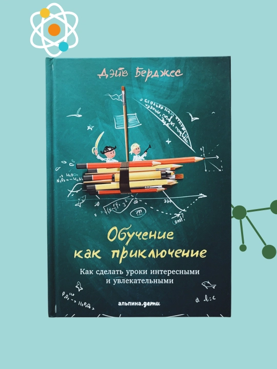 Обучение как приключение, Как сделать уроки интересными и увлекательными, Дэйв Берджес - 