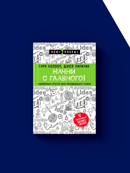 Книга Начни с главного! 1 удивительно простой закон феноменального успеха