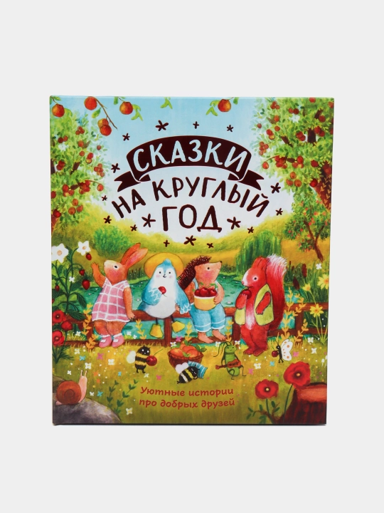 Сказки на круглый год. Уютные истории про добрых друзей - 