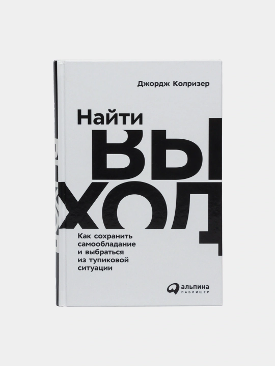Найти выход: Как сохранить самообладание и выбраться из тупиковой ситуации, Колризер Дж - 