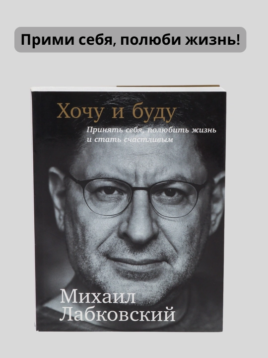 Хочу и буду. Принять себя, полюбить жизнь и стать счастливым. Михаил Лабковский - 