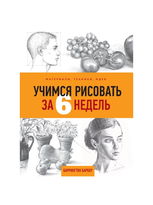 Учимся рисовать за 6 недель. Материалы, техники, идеи. Барбер Б. - 