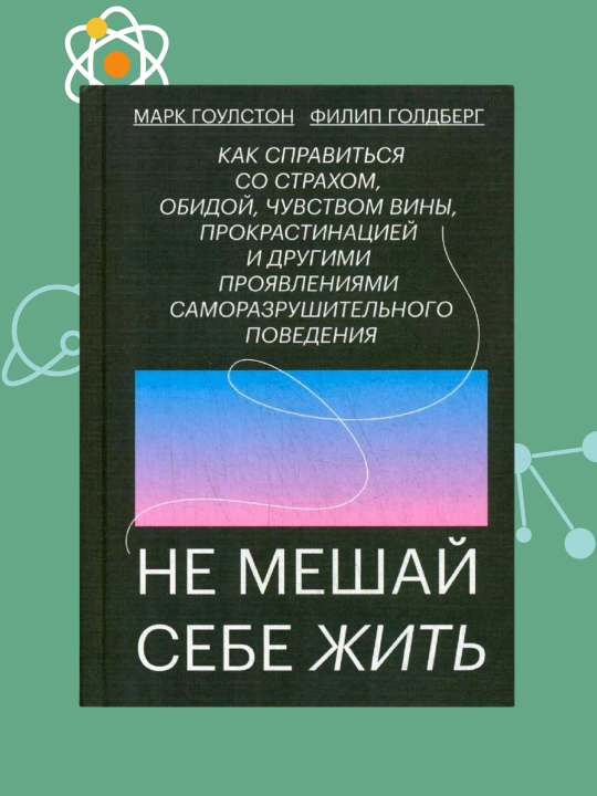 Не мешай себе жить, Как справиться со страхом, обидой, чувством вины, Марк Гоулстон - 