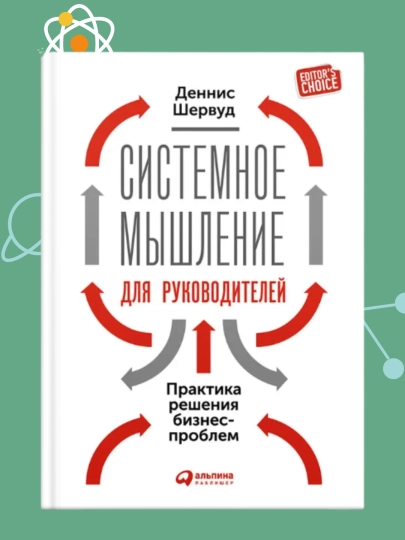 Системное мышление для руководителей. Практика решения бизнес-проблем, Деннис Шервуд