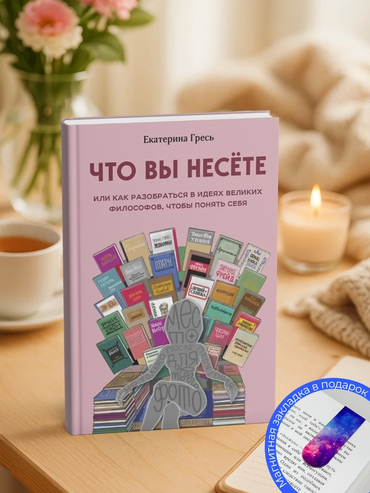 Что вы несете, Или как разобраться в идеях великих философов, чтобы понять себя
