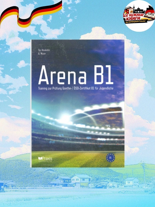 «Arena B1» — идеальная книга для подготовки к экзаменам Goethe и ÖSD! - 