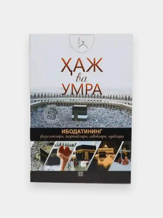 Ҳаж ва Умра. Ибодатининг фазилатлари, тартиблари, савоблари, одоблари - 