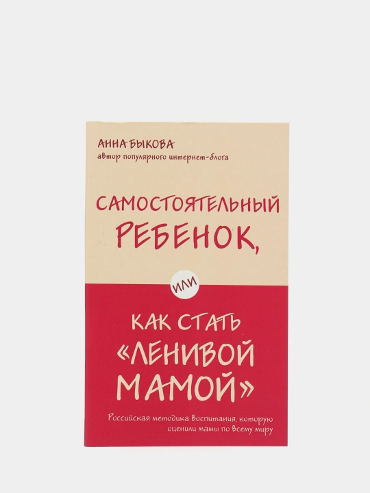 Самостоятельный ребенок, или Как стать "ленивой мамой", Быкова А. А. - 