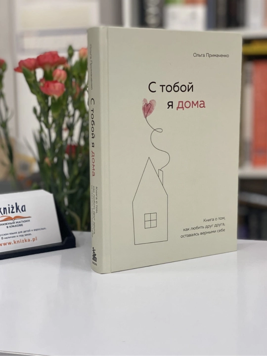 С тобой я дома. Книга о том, как любить друг друга, оставаясь верными, Ольга Примаченко